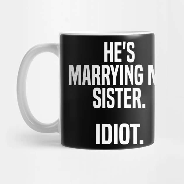 he's marrying my sister. idiot. by mdr design